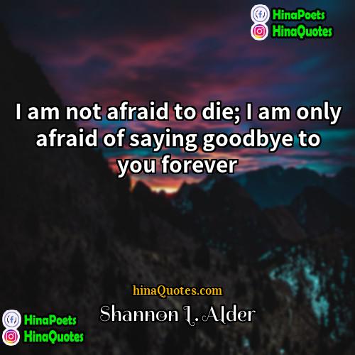 Shannon L Alder Quotes | I am not afraid to die; I